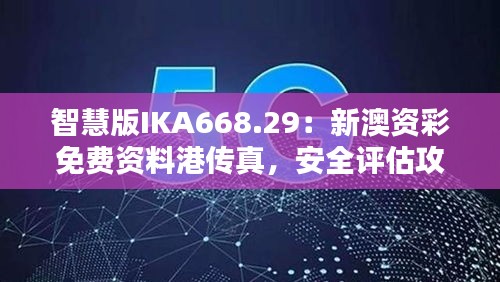 智慧版IKA668.29：新澳资彩免费资料港传真，安全评估攻略一览