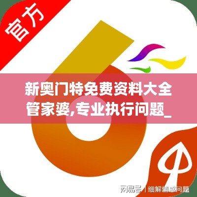 新奥门特免费资料大全管家婆,专业执行问题_体育版GHS993.31