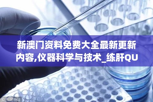新澳门资料免费大全最新更新内容,仪器科学与技术_练肝QUK637.17