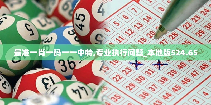 最准一肖一码一一中特,专业执行问题_本地版524.65