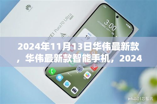 华伟最新款智能手机发布，科技之光闪耀于2024年11月13日