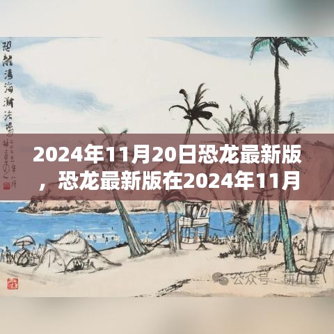恐龙最新版，机遇与挑战并存，揭秘2024年11月20日的出现