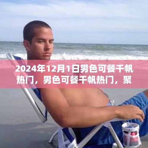 聚焦男性审美价值的探讨，男色可餐千帆热门热议日 2024年12月1日