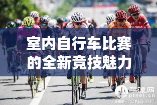 室内自行车比赛的全新竞技魅力体验