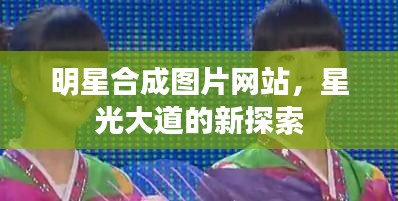明星合成图片网站，星光大道的新探索
