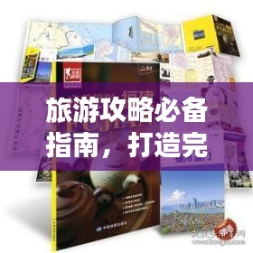 旅游攻略必备指南，打造完美旅行体验！