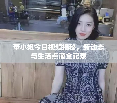 董小姐今日视频揭秘，新动态与生活点滴全记录
