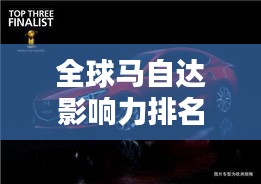全球马自达影响力排名揭秘，探索其在世界汽车界的地位