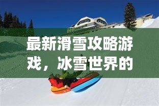 最新滑雪攻略游戏，冰雪世界的极致乐趣体验