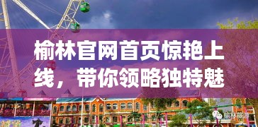 榆林官网首页惊艳上线，带你领略独特魅力！