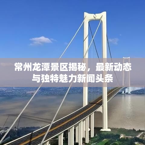 常州龙潭景区揭秘，最新动态与独特魅力新闻头条