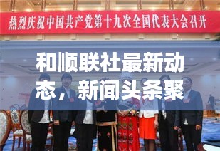 和顺联社最新动态，新闻头条聚焦热点事件