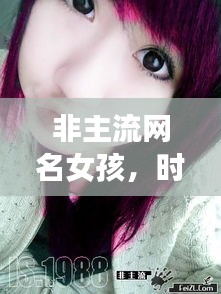 非主流网名女孩，时尚潮流中的独特个性风采