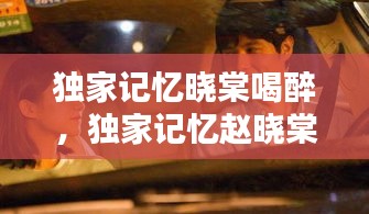 独家记忆晓棠喝醉，独家记忆赵晓棠和胖子第几集 