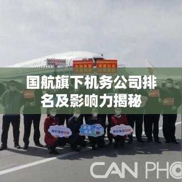 国航旗下机务公司排名及影响力揭秘