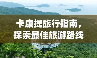 卡康提旅行指南，探索最佳旅游路线与体验