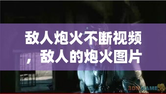 敌人炮火不断视频，敌人的炮火图片 