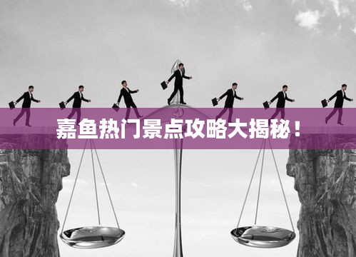 嘉鱼热门景点攻略大揭秘！