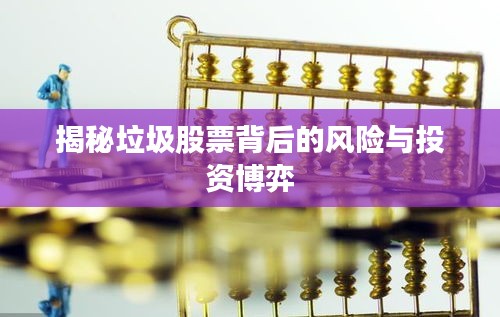 揭秘垃圾股票背后的风险与投资博弈