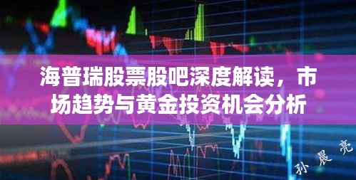 海普瑞股票股吧深度解读，市场趋势与黄金投资机会分析