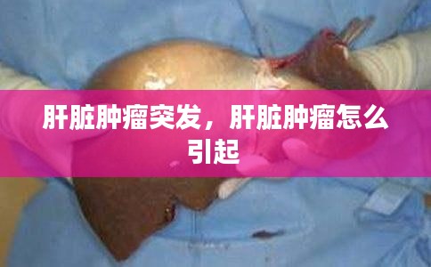 肝脏肿瘤突发，肝脏肿瘤怎么引起 