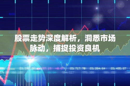 股票走势深度解析，洞悉市场脉动，捕捉投资良机