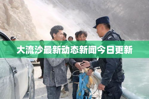 大流沙最新动态新闻今日更新