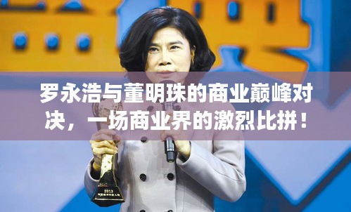 罗永浩与董明珠的商业巅峰对决，一场商业界的激烈比拼！