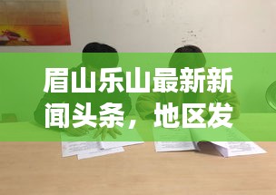 眉山乐山最新新闻头条，地区发展动态与社会热点全聚焦