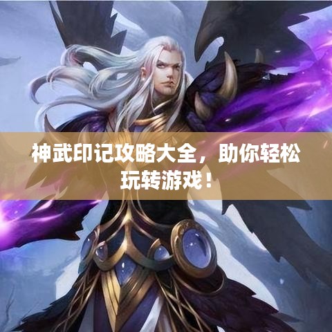 神武印记攻略大全，助你轻松玩转游戏！