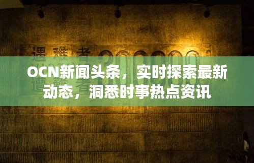 OCN新闻头条，实时探索最新动态，洞悉时事热点资讯