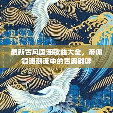 最新古风国潮歌曲大全，带你领略潮流中的古典韵味