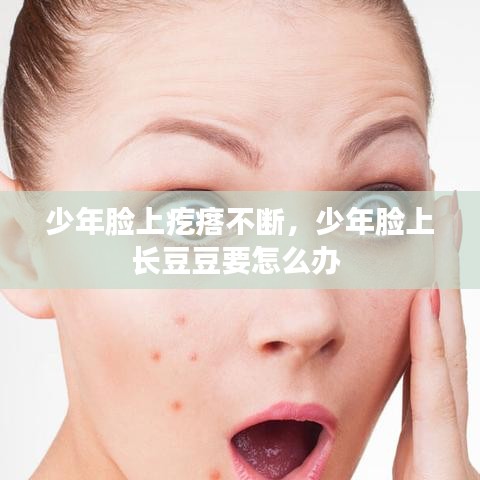 少年脸上疙瘩不断，少年脸上长豆豆要怎么办 