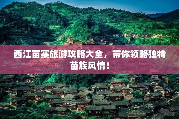 西江苗寨旅游攻略大全，带你领略独特苗族风情！