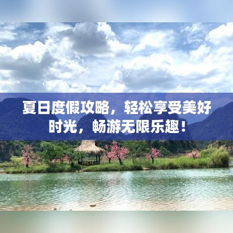 夏日度假攻略，轻松享受美好时光，畅游无限乐趣！