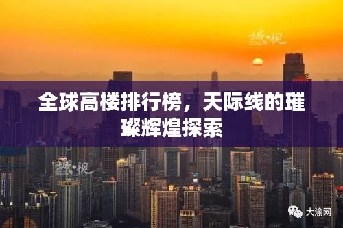 全球高楼排行榜，天际线的璀璨辉煌探索