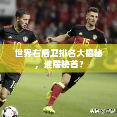 世界右后卫排名大揭秘，谁居榜首？
