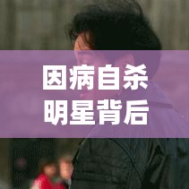 因病自杀明星背后的生命之痛