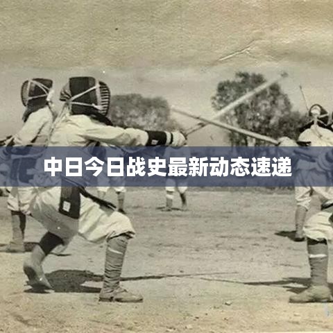 中日今日战史最新动态速递