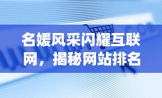 名媛风采闪耀互联网，揭秘网站排名前十璀璨星辰