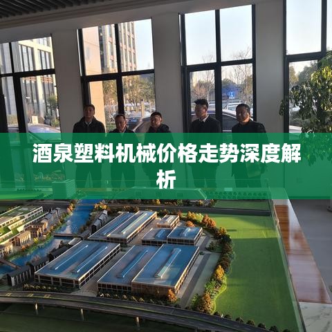 酒泉塑料机械价格走势深度解析