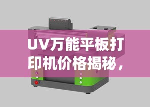 UV万能平板打印机价格揭秘，多重因素深度解析