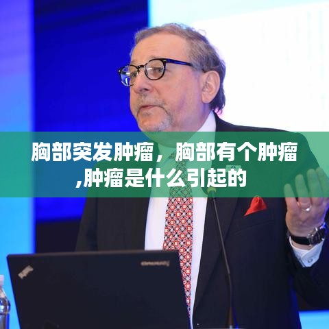 胸部突发肿瘤，胸部有个肿瘤,肿瘤是什么引起的 