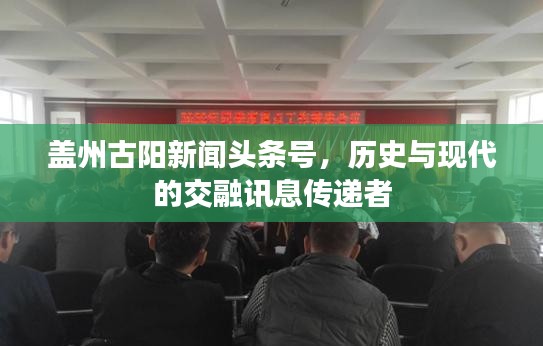 盖州古阳新闻头条号，历史与现代的交融讯息传递者