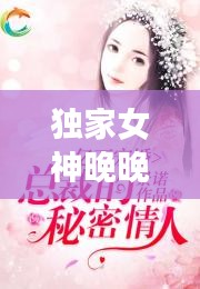 独家女神晚晚，独家宠婚神秘天后惹不起 