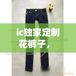 ic独家定制花裤子， 