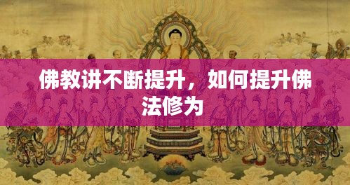 佛教讲不断提升，如何提升佛法修为 