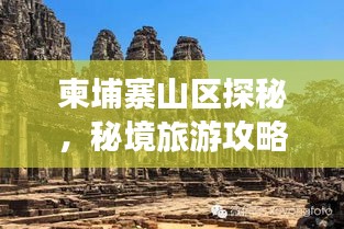 柬埔寨山区探秘，秘境旅游攻略